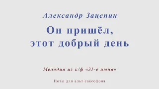 Он пришёл, этот добрый день. А.Зацепин. Из к/ф "31 июня". Ноты и минус для альт саксофона