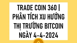 TRADE COIN 360 | PHÂN TÍCH XU HƯỚNG THỊ TRƯỜNG BITCOIN NGÀY 4-4-2024