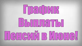 График Выплаты Пенсий в Июне!