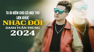 Ta đi kiếm cho có mọi thứ thế nhưng quên đi thứ ngay cạnh ta - LK Danh Tuấn Trung Nhạc Đời 2024