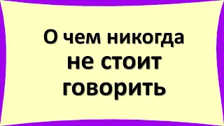 О чем никогда не стоит говорить даже родным и близким