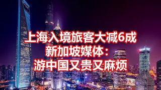 上海入境旅客大减6成 新加坡媒体： 游中国又贵又麻烦
