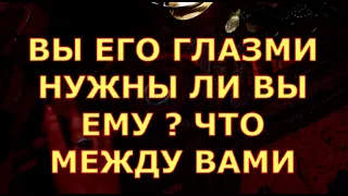 ВЫ ЕГО ГЛАЗАМИ НУЖНЫ ЛИ ВЫ ЕМУ ЧТО МЕЖДУ ВАМИ ПРОИСХОДИТ таро любви онлайн сегодня