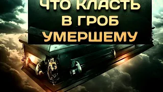 Что можно и что нельзя класть в гроб покойнику. Как правильно ходить на кладбище. Похороны.