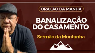 ORAÇÃO DA MANHÃ (19/12) SERMÃO DA MONTANHA - BANALIZAÇÃO DO CASAMENTO - PR. JOSUÉ GONÇALVES