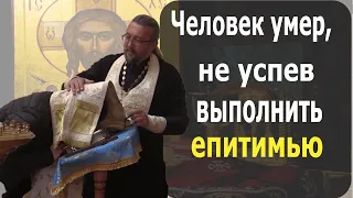 Прощён ли человек, если он умер, не успев выполнить епитимью? Священник Игорь Сильченков.