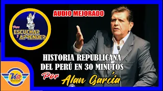 ALAN GARCÍA CUENTA LA HISTORIA REPUBLICANA DEL PERÚ EN 30 MINUTOS (audio mejorado)
