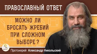 МОЖНО ЛИ БРОСАТЬ ЖРЕБИЙ ПРИ СЛОЖНОМ ВЫБОРЕ ?  Протоиерей Александр Никольский