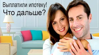 Что делать после выплаты ипотеки?