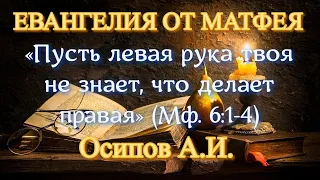 Осипов А.И. «Пусть левая рука твоя не знает, что делает правая» (Мф. 6:1-4)