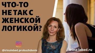 ЖЕНСКАЯ ЛОГИКА | ЧТО-ТО С НЕЙ НЕ ТАК? - психолог Ирина Лебедь