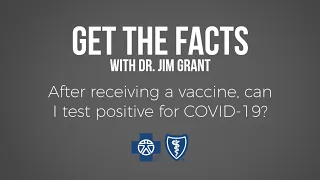 Get the Facts with Dr. Jim Grant | After receiving a vaccine, can I test positive for COVID-19?