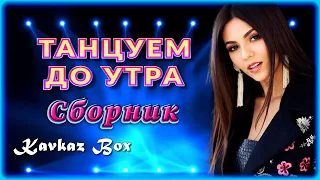 ТАНЦУЕМ ДО УТРА - Сборник песен ✮ Kavkaz Box