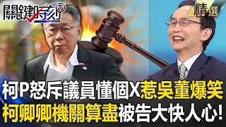 柯P怒斥議員「懂個X」稱估價師才是專業！吳子嘉爆笑：柯卿卿機關算盡，被告大快人心！【關鍵時刻】劉寶傑