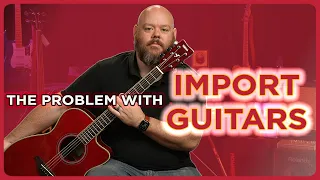 The Problem with Import Guitars