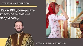 Как в РПЦ совершать крестное знамение чадам ААЦ?