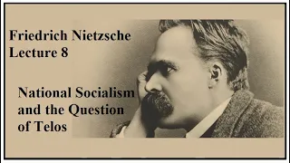 Friedrich Nietzsche, Lecture 8:  National Socialism and the Question of Telos