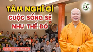 Tâm nghĩ gì thì cuộc sống sẽ như vậy - Thầy Thích Pháp Hòa