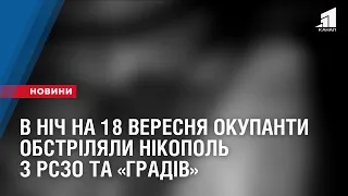 В ніч на 18 вересня окупанти обстріляли Нікополь з РСЗО та «Градів»