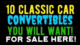 10 CLASSIC CAR CONVERTIBLES YOU WILL WANT TO OWN! FOR SALE HERE IN THIS VIDEO!