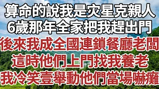 算命的說我是灾星克親人，6歲那年全家把我趕出門，後來我成全國連鎖餐廳老闆，這時他們上門找我養老，我冷笑壹舉動他們當場嚇癱！#家庭#情感故事 #中老年生活 #中老年 #深夜故事 【孤燈伴長情】