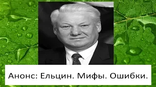 Анонс. 7 мифов о Борисе Ельцине. 7 ошибок Бориса Ельцина.