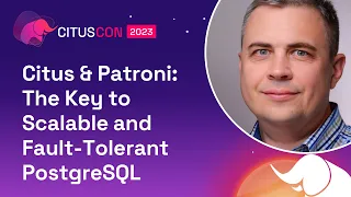 Citus & Patroni: The Key to Scalable and Fault-Tolerant PostgreSQL | Citus Con 2023