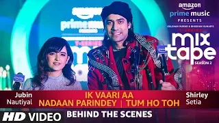 Making Of Ik Vaari Aa/Nadaan Parindey/Tum Ho Toh | Shirley Setia,Jubin Nautiyal Abhijit V