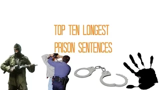 TOP TEN LONGEST PRISON SENTENCES EVER