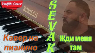 #sevak СЕВАК ХАНАГЯН "Жди меня там" кавер на пианино.(Yudjik Cover)