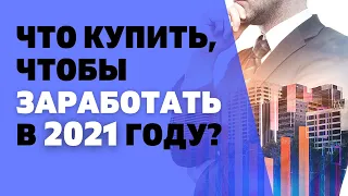 Куда вложить деньги, чтобы получить максимальный доход в 2021 году?