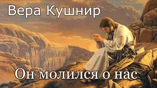 Вера Кушнир. стих - "Он молился о нас."