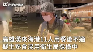 高雄漢來海港11人用餐後不適 疑生熟食混用衛生局採檢中｜20240428 公視早安新聞