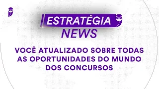 Estratégia News - Você atualizado sobre todas as oportunidades do mundo dos concursos