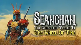 SEANCHAN [The Strangest Places in the Wheel of Time]