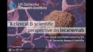 A clinical & scientific perspective on lecanemab – UK DRI Roundtable