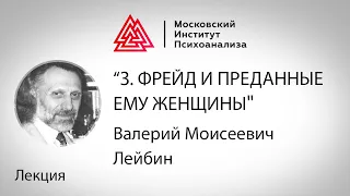 Лекция В.М. Лейбина "З. Фрейд и преданные ему женщины"