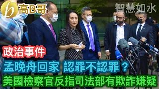 孟晚舟回家 認罪不認罪？ 美國檢察官反指司法部有欺詐嫌疑 ［智慧如水 - 高B哥 GBG］ 20210925