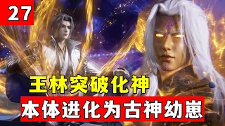 仙逆原著解析27：王林突破化神，本體進化為古神幼崽，決定前往雨之仙界