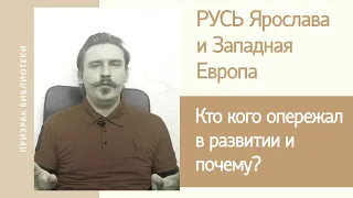 РУСЬ Ярослава и Западная Европа. Кто кого опережал в развитии и почему?