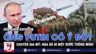 Ẩn ý của ông Putin đằng sau vụ rút khỏi Kherson; Chuyên gia Mỹ: Nga đã đi một bước thông minh -VNEWS