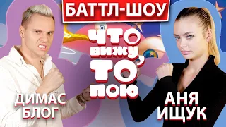 Димас блог и Аня Ищук | Шоу "Что вижу, то пою!" | ЧВТП