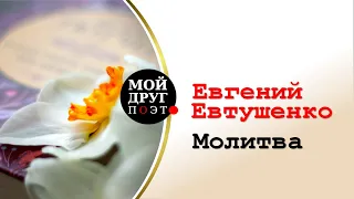 Евгений Евтушенко - Молитва |  Мой друг поэт | Поэзия