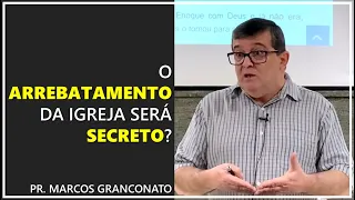 O arrebatamento da igreja será secreto? - Pr. Marcos Granconato