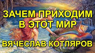 Зачем Приходим в Этот Мир? Вячеслав Котляров