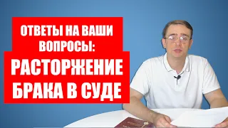 Ответы на ваши вопросы про развод (расторжение брака) в суде