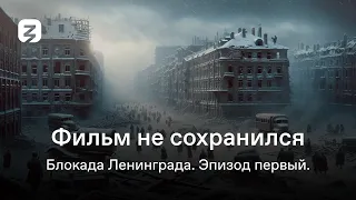 Фильм не сохранился. Блокада Ленинграда. Эпизод первый.