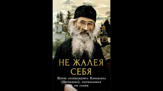 Не жалея себя. Жизнь архимандрита Нафанаила (Поспелова), рассказанная им самим