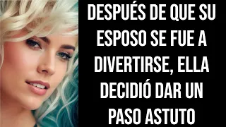 Después de que su esposo se fue a divertirse, ella decidió dar un paso astuto