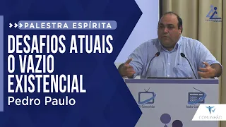 Pedro Paulo | DESAFIOS ATUAIS - O VAZIO EXISTENCIAL (PALESTRA ESPÍRITA)